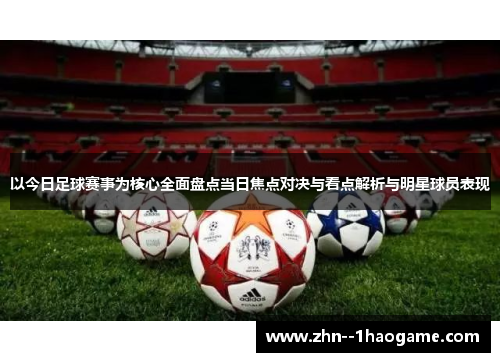 以今日足球赛事为核心全面盘点当日焦点对决与看点解析与明星球员表现 以今日足球赛事为核心全面盘点当日焦点对决与看点解析与明星球员表现