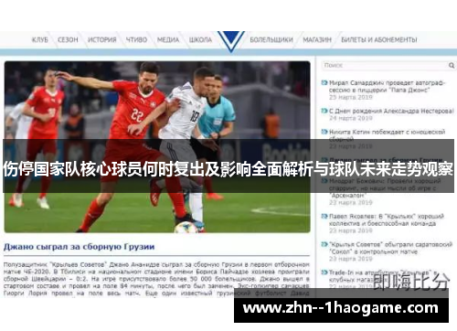 伤停国家队核心球员何时复出及影响全面解析与球队未来走势观察 伤停国家队核心球员何时复出及影响全面解析与球队未来走势观察