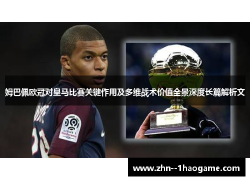 姆巴佩欧冠对皇马比赛关键作用及多维战术价值全景深度长篇解析文