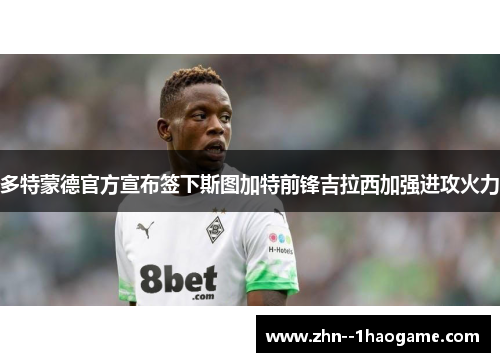 多特蒙德官方宣布签下斯图加特前锋吉拉西加强进攻火力 多特蒙德官方宣布签下斯图加特前锋吉拉西加强进攻火力