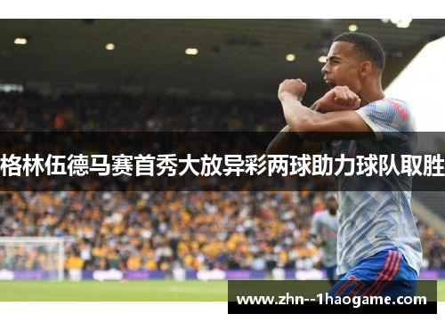 格林伍德马赛首秀大放异彩两球助力球队取胜 格林伍德马赛首秀大放异彩两球助力球队取胜