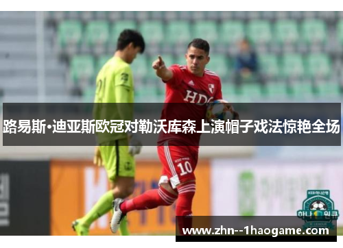路易斯·迪亚斯欧冠对勒沃库森上演帽子戏法惊艳全场 路易斯·迪亚斯欧冠对勒沃库森上演帽子戏法惊艳全场