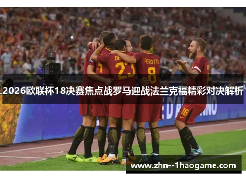2026欧联杯18决赛焦点战罗马迎战法兰克福精彩对决解析 2026欧联杯18决赛焦点战罗马迎战法兰克福精彩对决解析