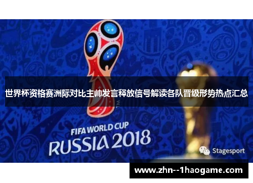 世界杯资格赛洲际对比主帅发言释放信号解读各队晋级形势热点汇总 世界杯资格赛洲际对比主帅发言释放信号解读各队晋级形势热点汇总