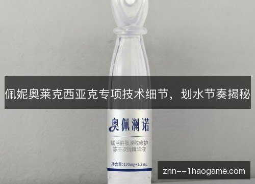 佩妮奥莱克西亚克专项技术细节，划水节奏揭秘