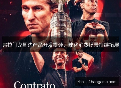 弗拉门戈周边产品开发提速，球迷消费场景持续拓展