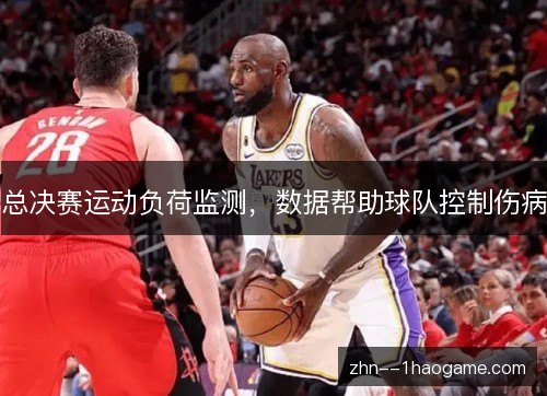 总决赛运动负荷监测，数据帮助球队控制伤病